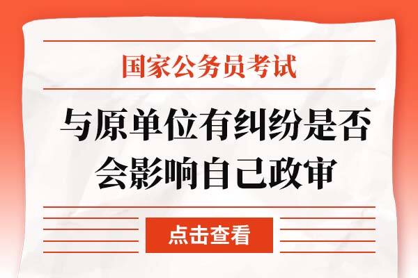 与外贸原单位有纠纷会不会影响自己政审